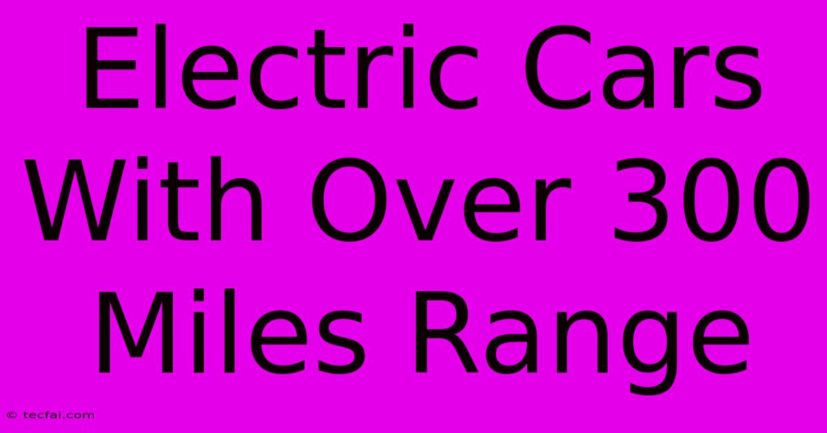 Electric Cars With Over 300 Miles Range