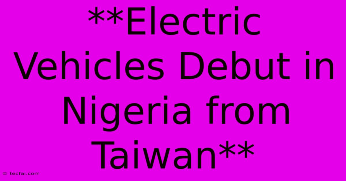 **Electric Vehicles Debut In Nigeria From Taiwan**