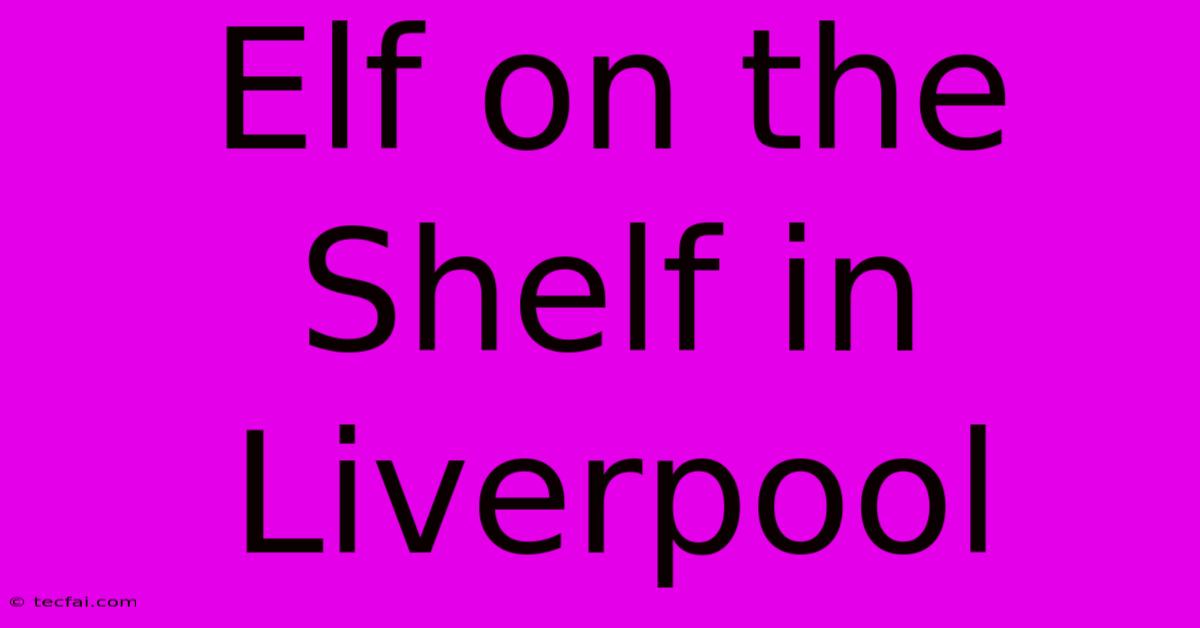 Elf On The Shelf In Liverpool