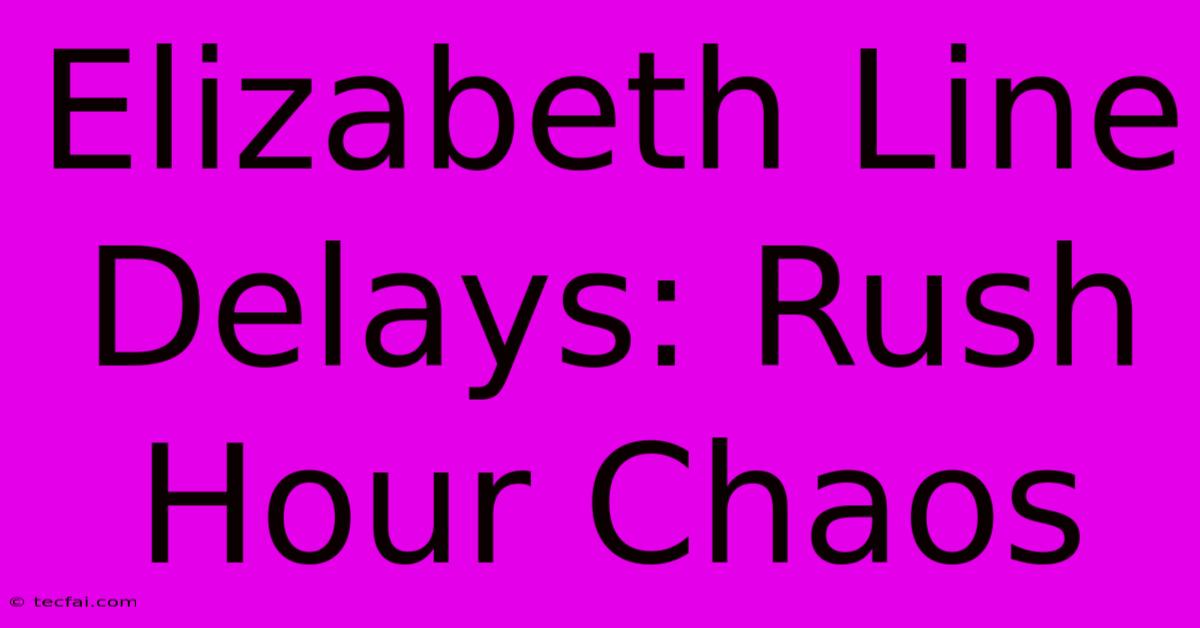 Elizabeth Line Delays: Rush Hour Chaos