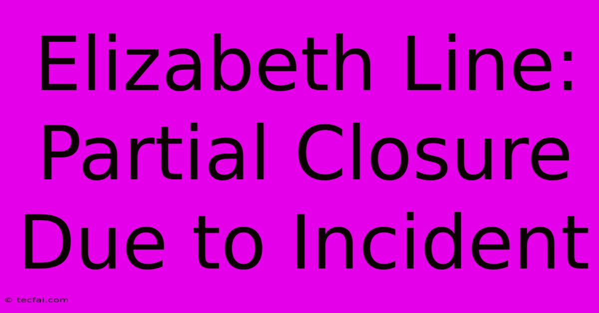 Elizabeth Line:  Partial Closure Due To Incident 