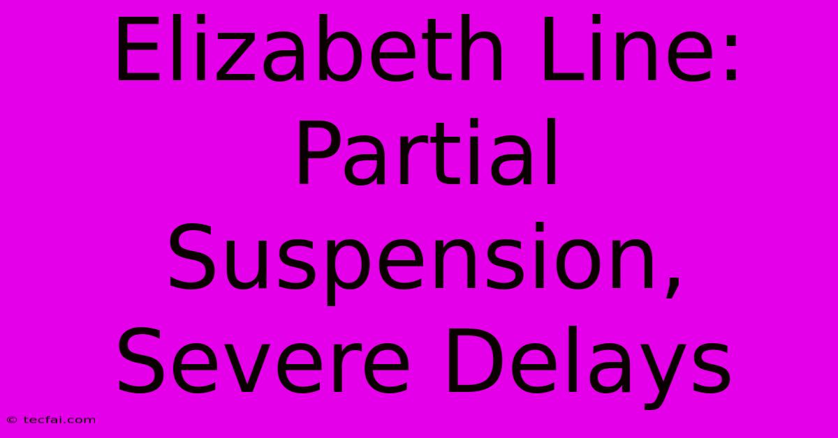 Elizabeth Line: Partial Suspension, Severe Delays