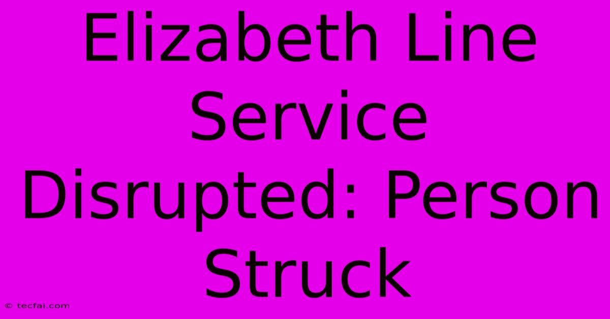 Elizabeth Line Service Disrupted: Person Struck 