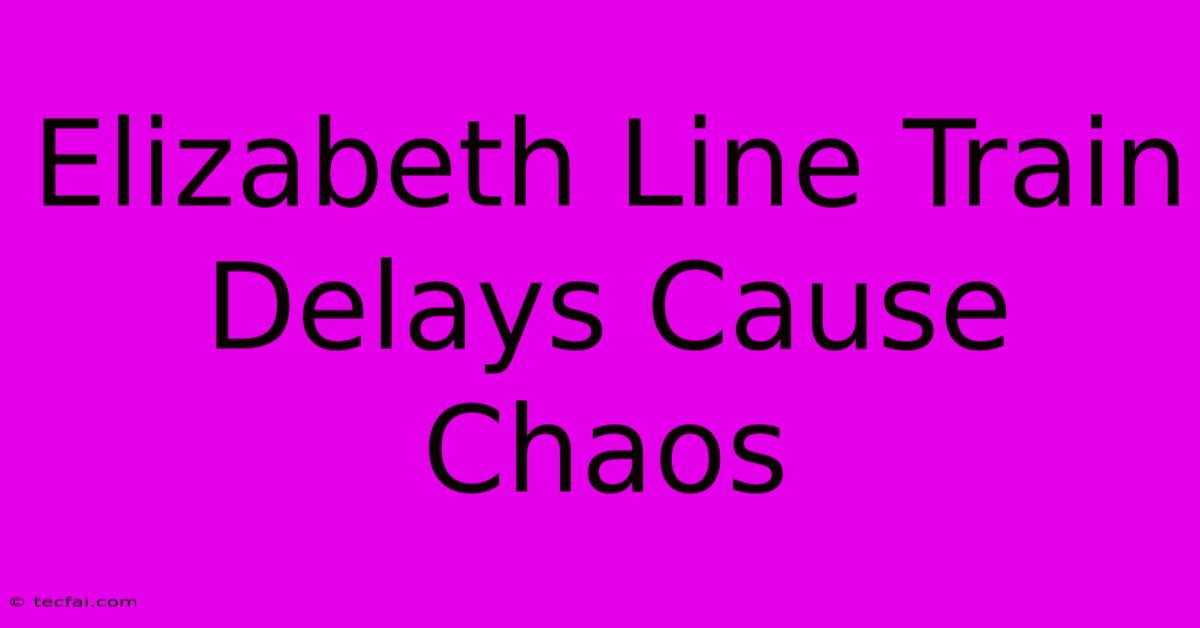 Elizabeth Line Train Delays Cause Chaos