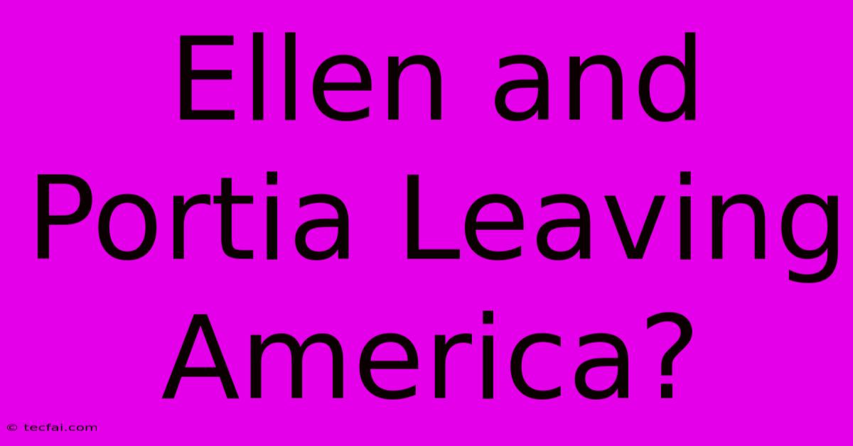 Ellen And Portia Leaving America?