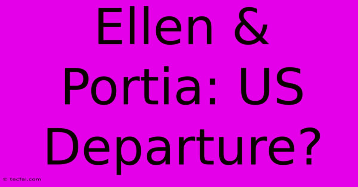 Ellen & Portia: US Departure?