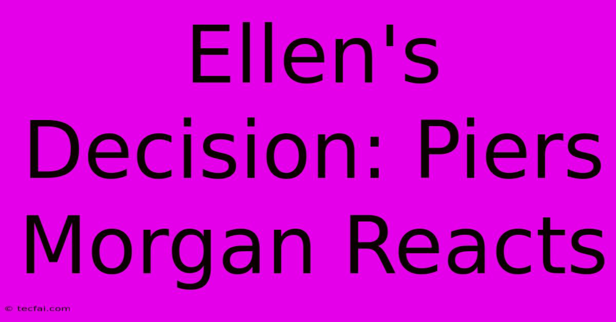 Ellen's Decision: Piers Morgan Reacts