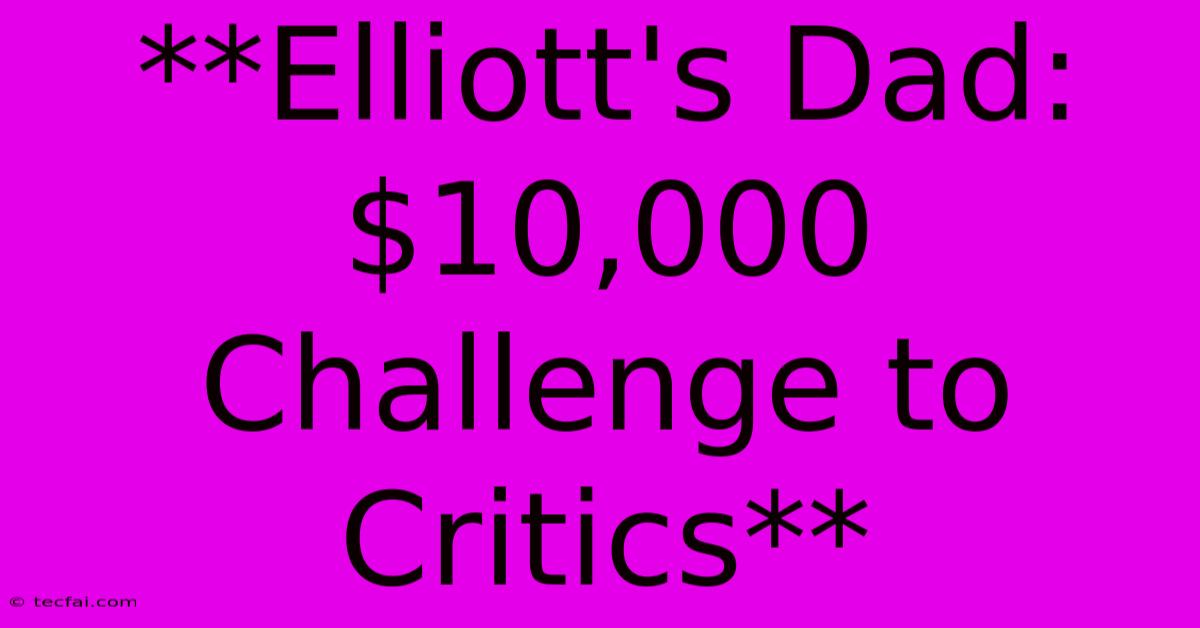 **Elliott's Dad: $10,000 Challenge To Critics**