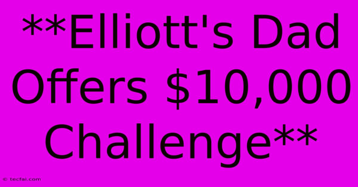 **Elliott's Dad Offers $10,000 Challenge**