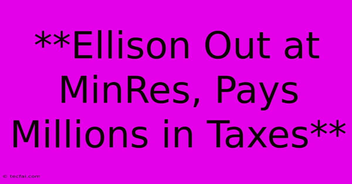 **Ellison Out At MinRes, Pays Millions In Taxes**