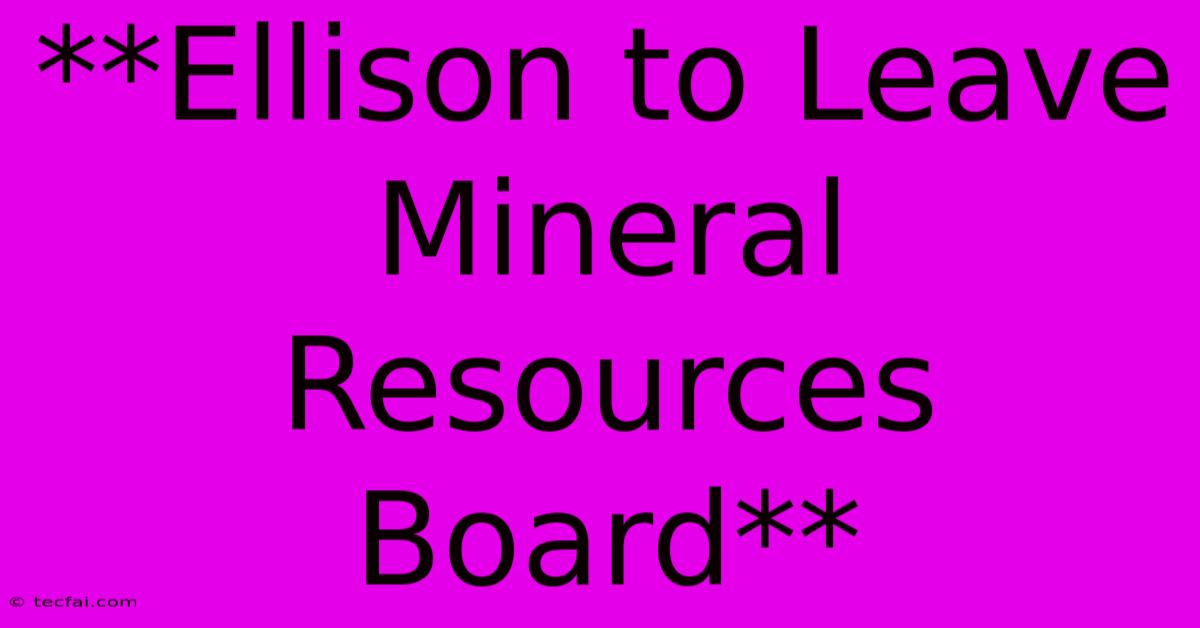 **Ellison To Leave Mineral Resources Board**