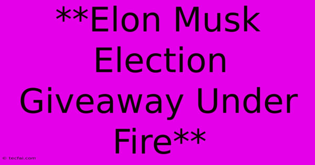 **Elon Musk Election Giveaway Under Fire** 