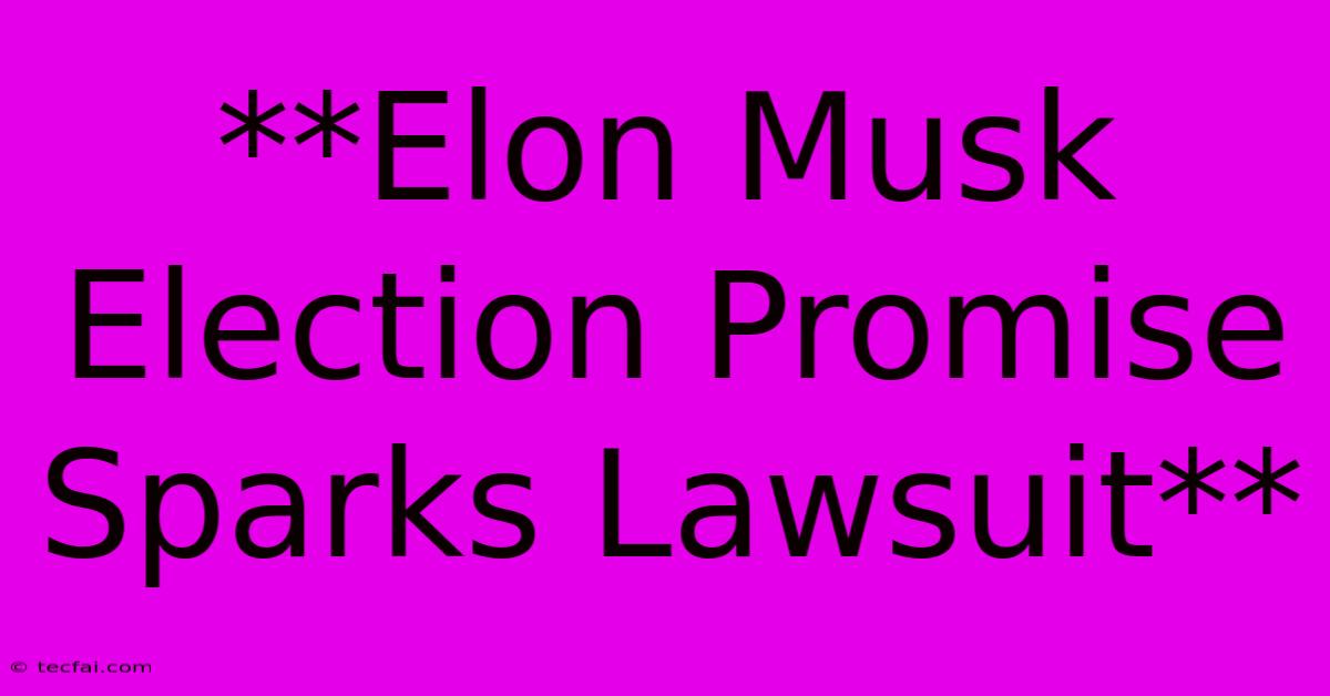 **Elon Musk Election Promise Sparks Lawsuit** 