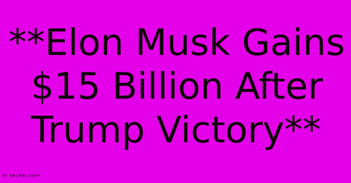 **Elon Musk Gains $15 Billion After Trump Victory**