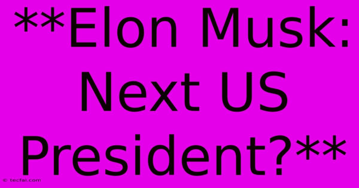 **Elon Musk: Next US President?** 