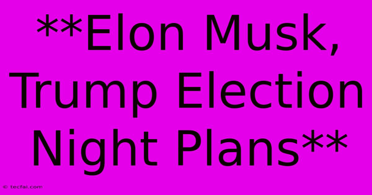 **Elon Musk, Trump Election Night Plans**