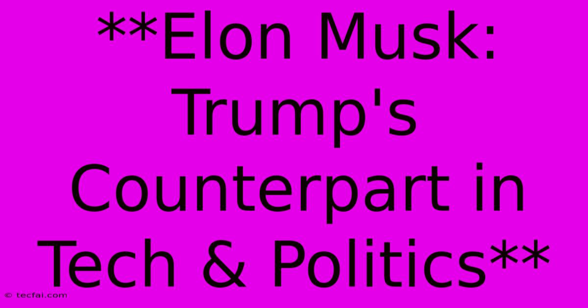 **Elon Musk: Trump's Counterpart In Tech & Politics** 