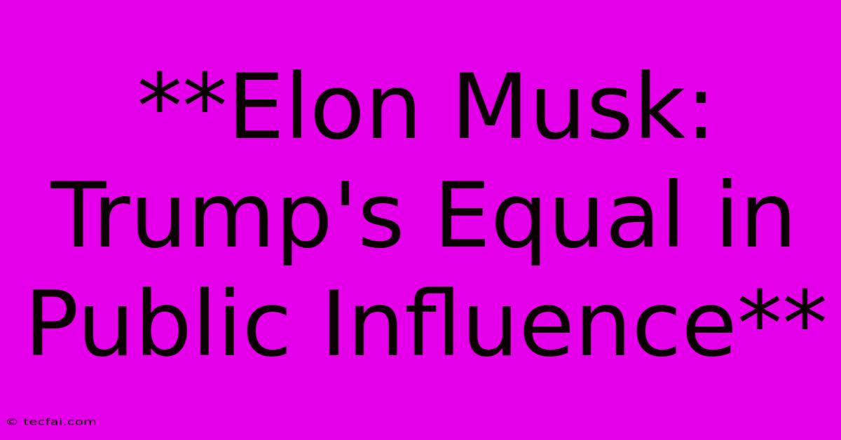 **Elon Musk: Trump's Equal In Public Influence**