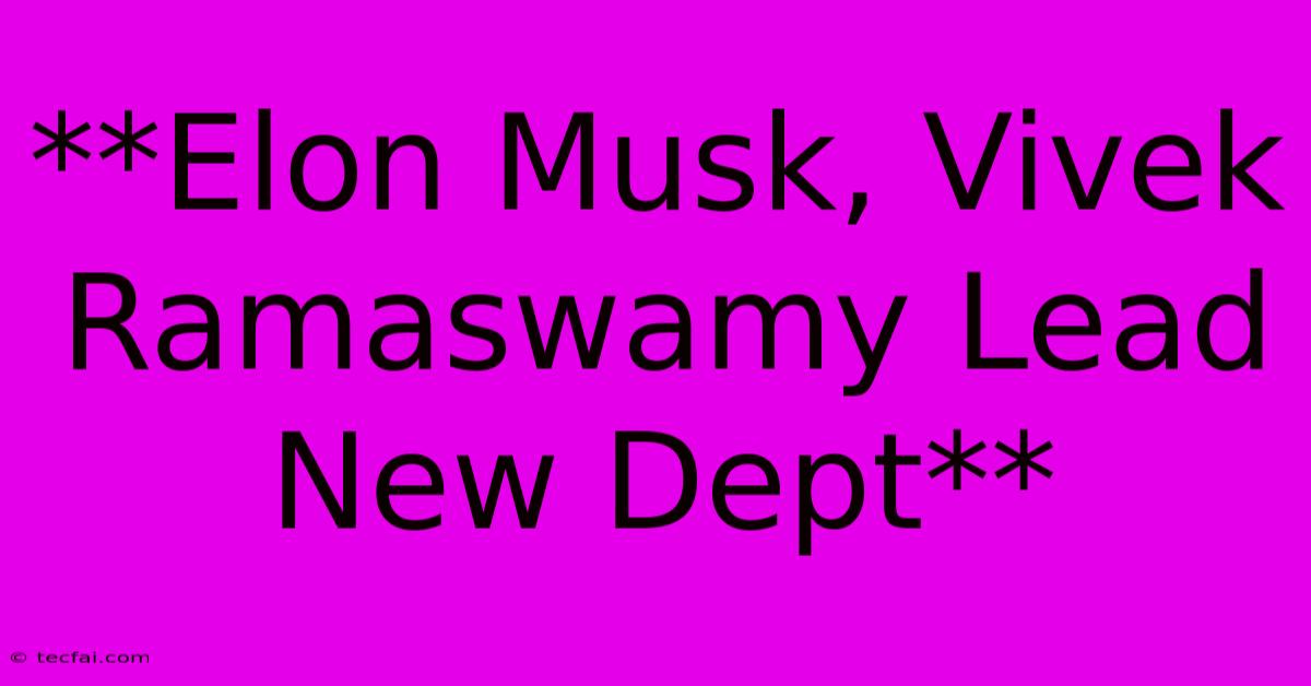 **Elon Musk, Vivek Ramaswamy Lead New Dept**