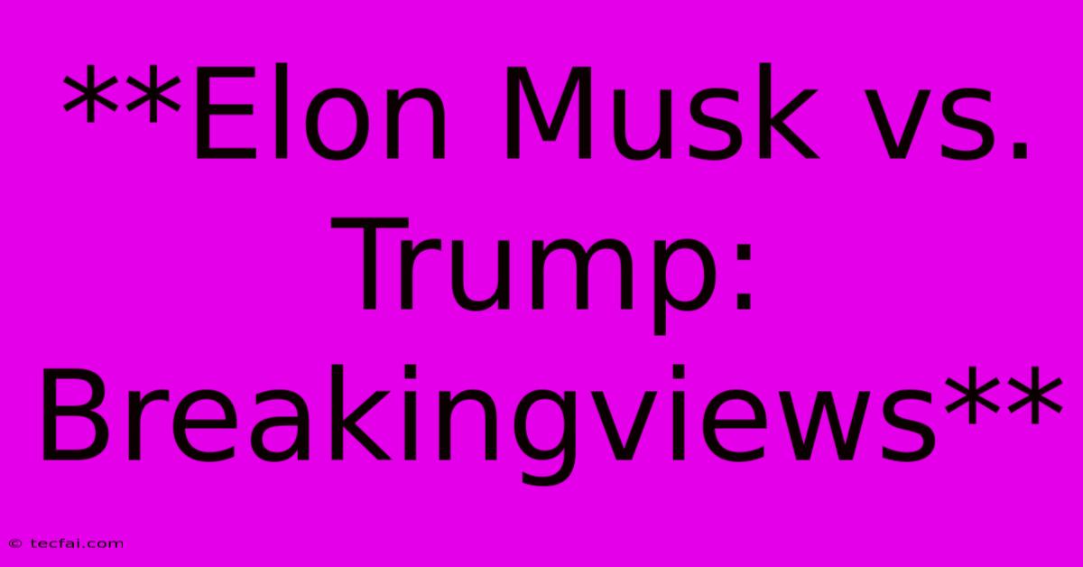 **Elon Musk Vs. Trump: Breakingviews**