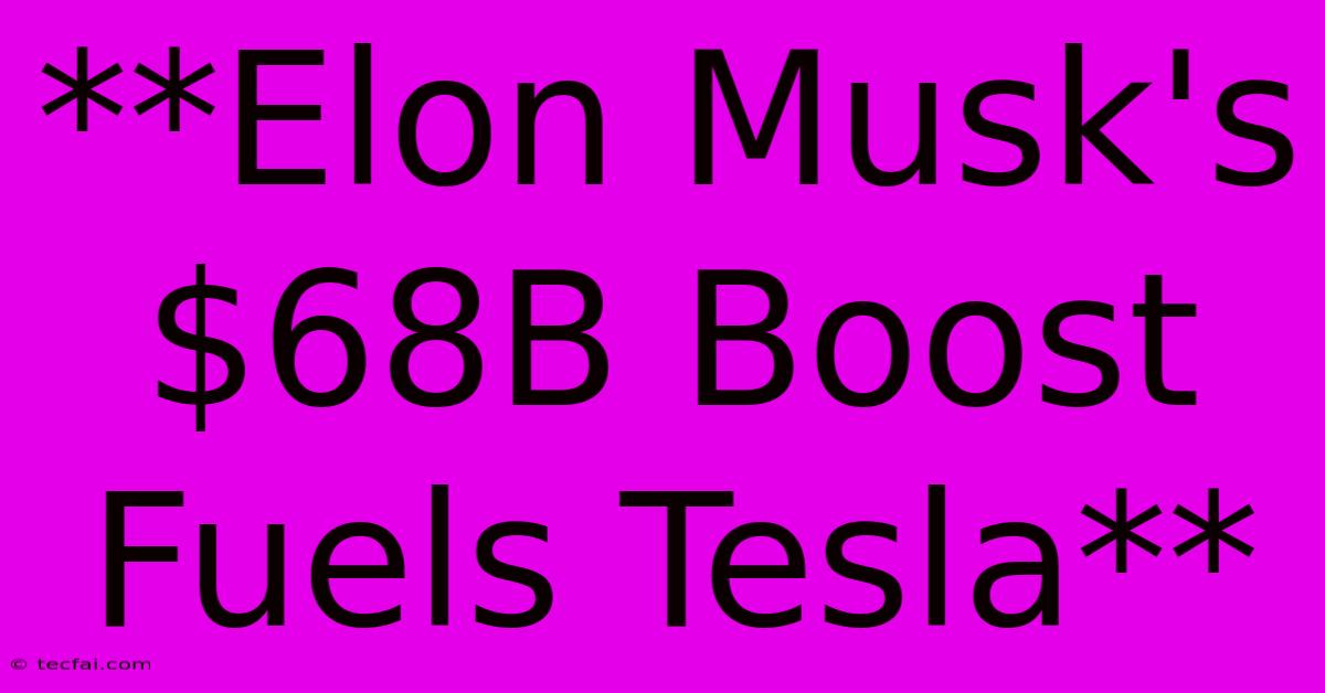 **Elon Musk's $68B Boost Fuels Tesla** 