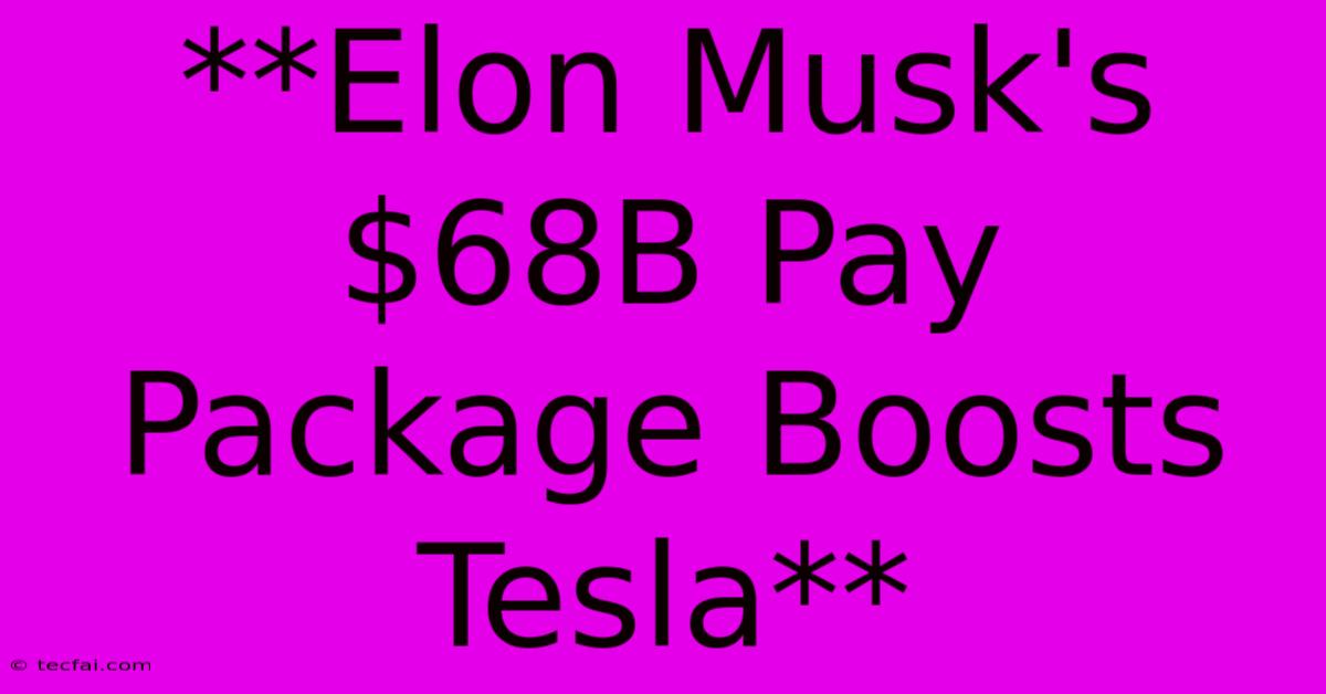 **Elon Musk's $68B Pay Package Boosts Tesla**