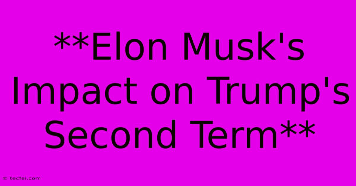 **Elon Musk's Impact On Trump's Second Term**