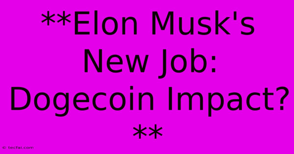 **Elon Musk's New Job: Dogecoin Impact?**