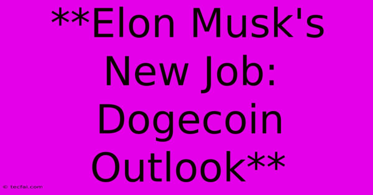 **Elon Musk's New Job: Dogecoin Outlook**