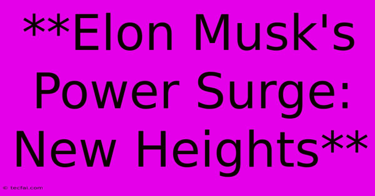 **Elon Musk's Power Surge:  New Heights**