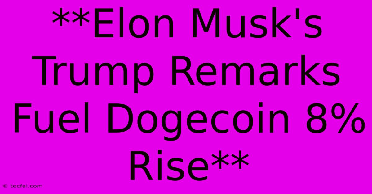 **Elon Musk's Trump Remarks Fuel Dogecoin 8% Rise** 