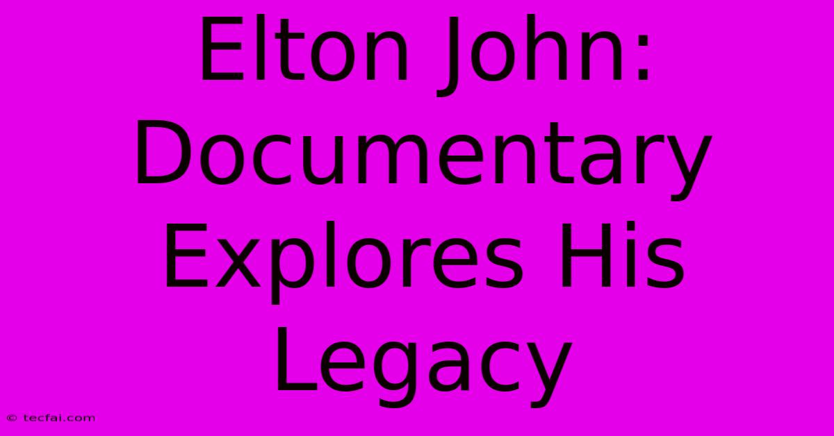 Elton John: Documentary Explores His Legacy