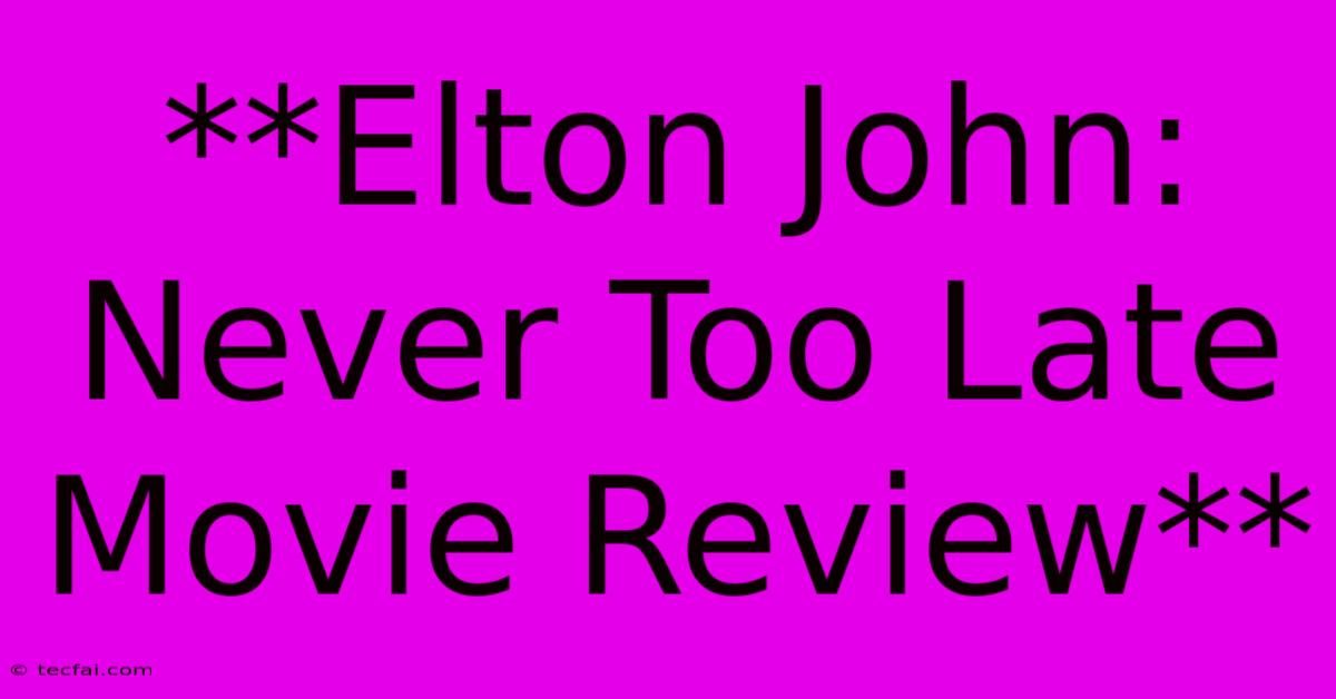 **Elton John: Never Too Late Movie Review**