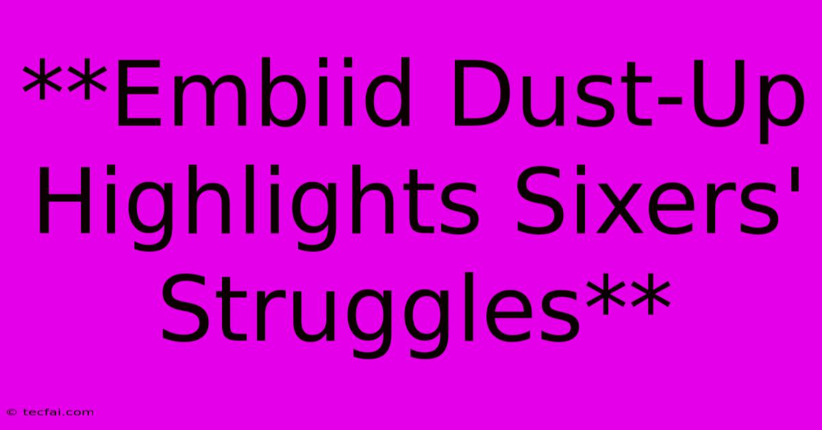 **Embiid Dust-Up Highlights Sixers' Struggles**