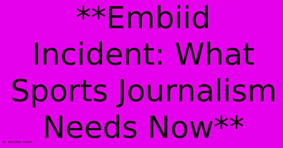 **Embiid Incident: What Sports Journalism Needs Now**