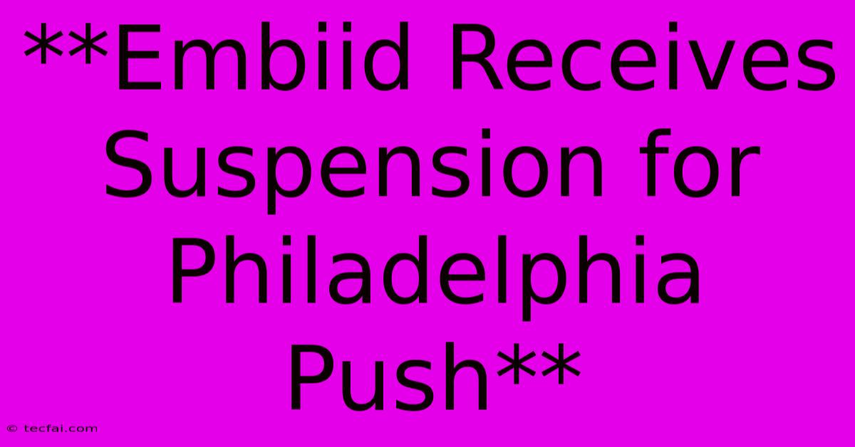 **Embiid Receives Suspension For Philadelphia Push** 