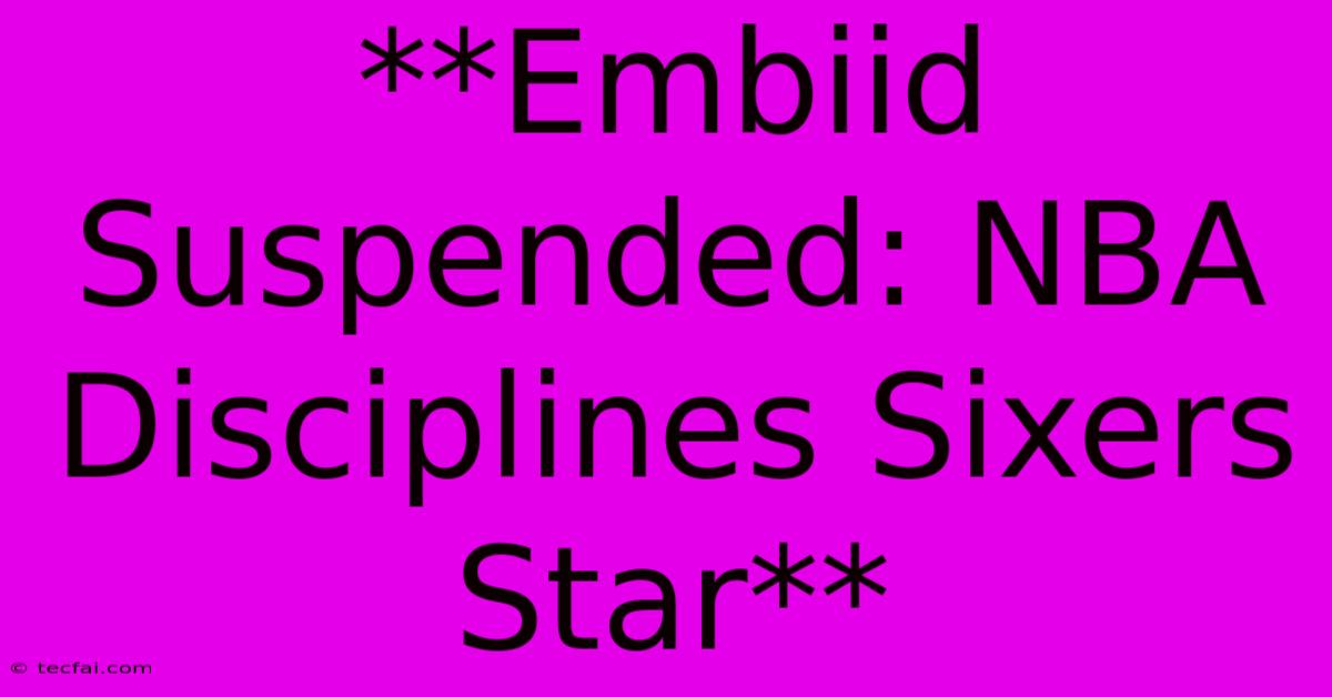 **Embiid Suspended: NBA Disciplines Sixers Star**