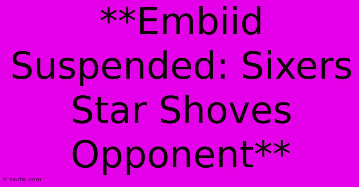 **Embiid Suspended: Sixers Star Shoves Opponent**