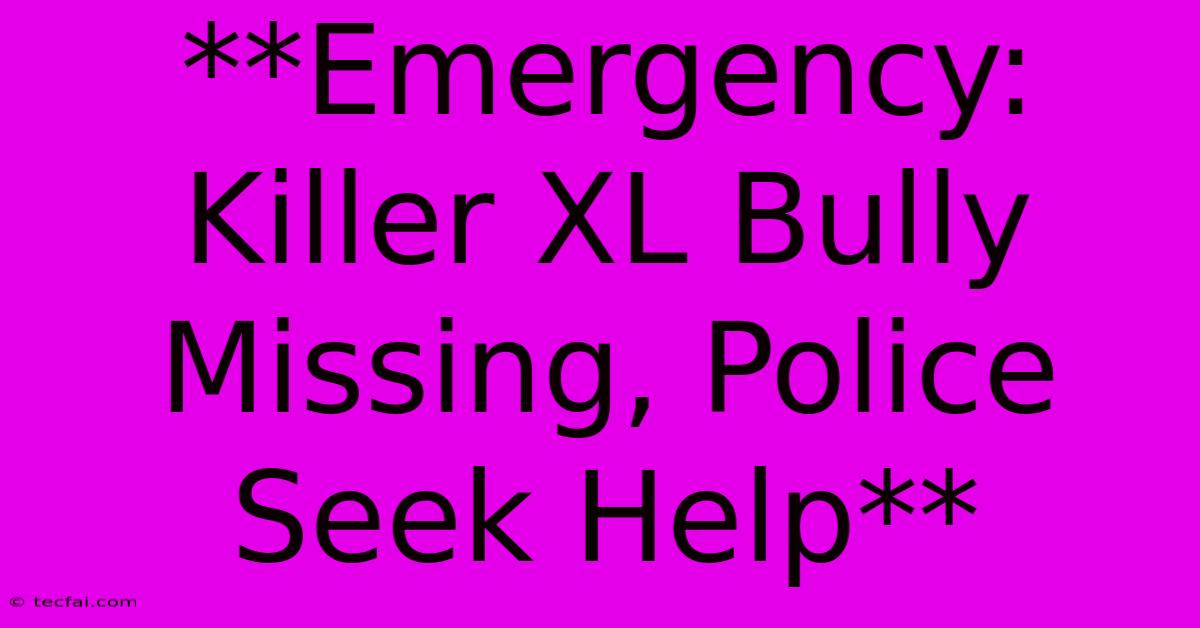 **Emergency: Killer XL Bully Missing, Police Seek Help**