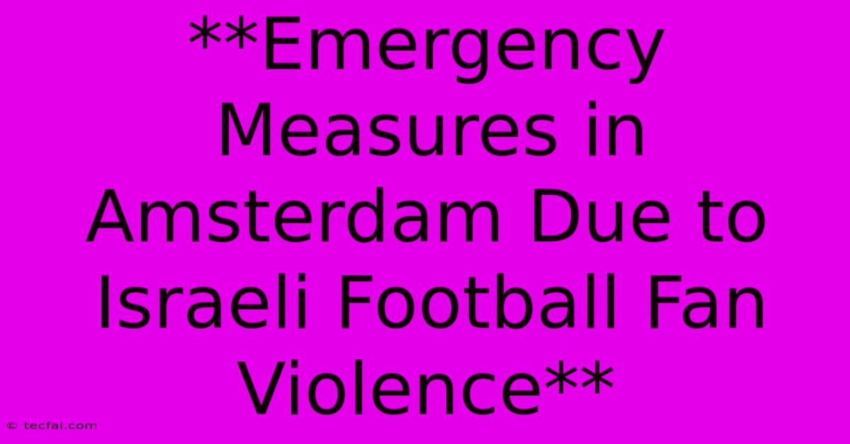 **Emergency Measures In Amsterdam Due To Israeli Football Fan Violence**