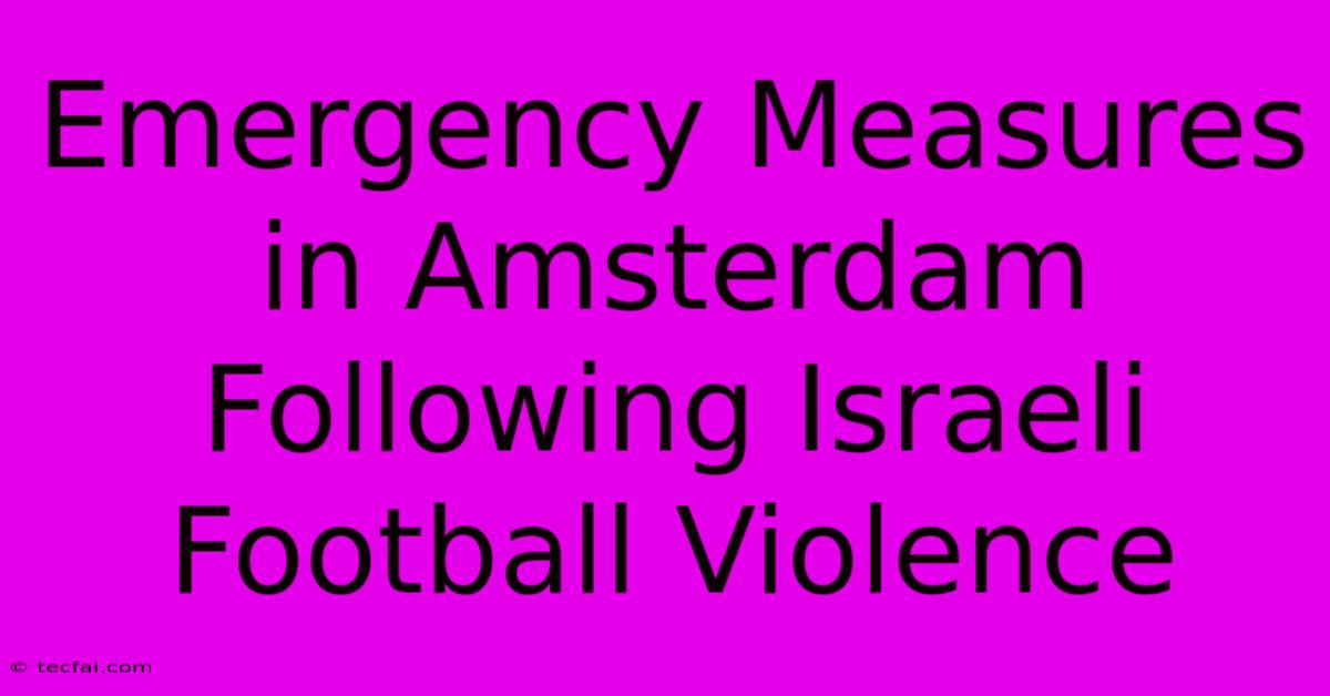 Emergency Measures In Amsterdam Following Israeli Football Violence