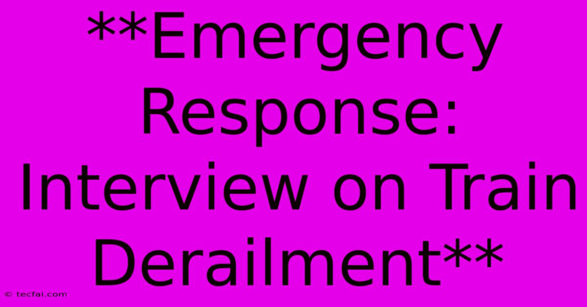 **Emergency Response: Interview On Train Derailment** 