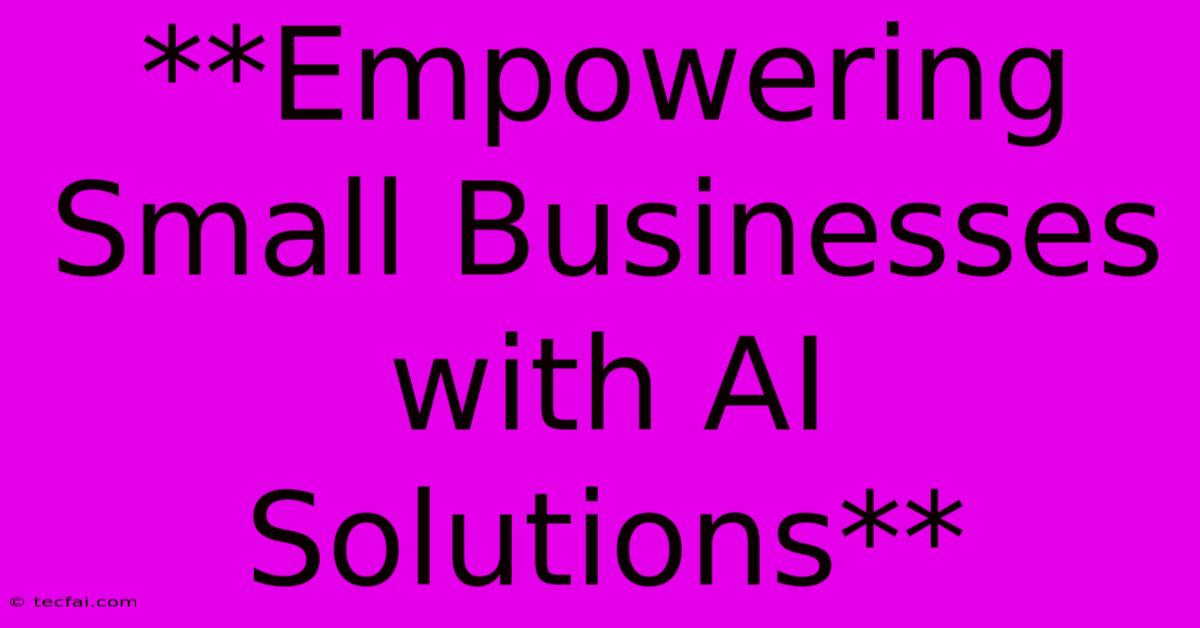 **Empowering Small Businesses With AI Solutions**