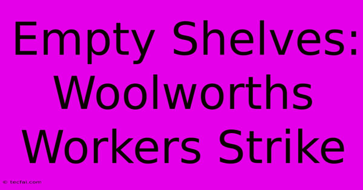 Empty Shelves: Woolworths Workers Strike