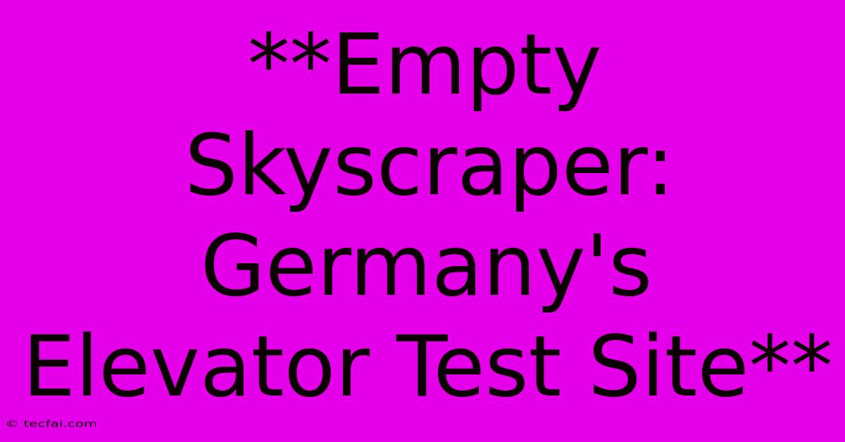 **Empty Skyscraper: Germany's Elevator Test Site**