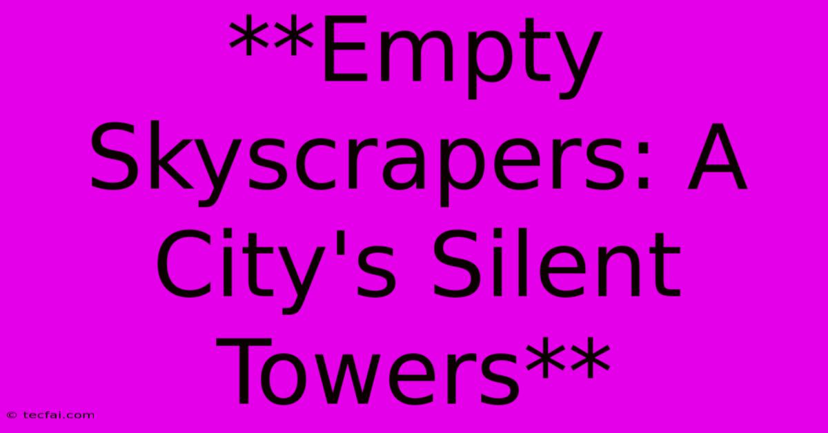 **Empty Skyscrapers: A City's Silent Towers**