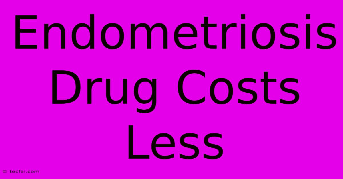 Endometriosis Drug Costs Less