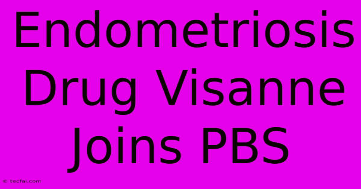 Endometriosis Drug Visanne Joins PBS