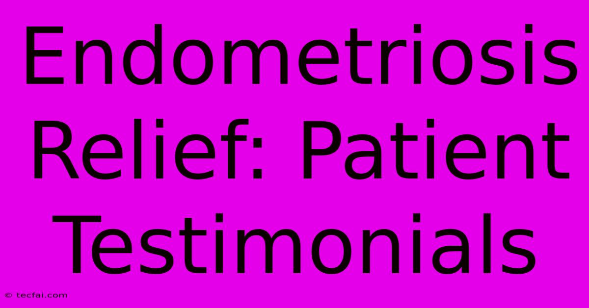 Endometriosis Relief: Patient Testimonials