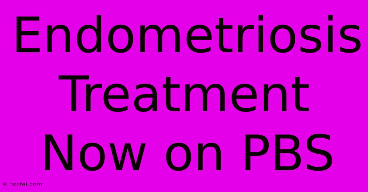 Endometriosis Treatment Now On PBS